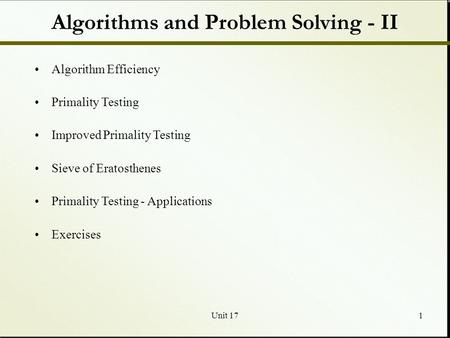 Unit 171 Algorithms and Problem Solving - II Algorithm Efficiency Primality Testing Improved Primality Testing Sieve of Eratosthenes Primality Testing.