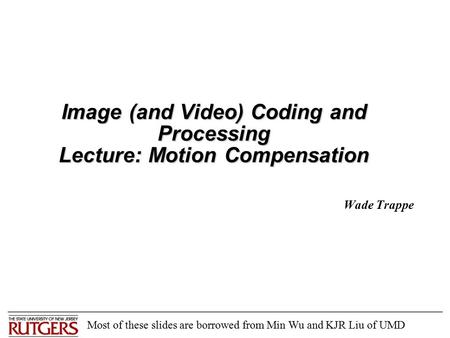 Image (and Video) Coding and Processing Lecture: Motion Compensation Wade Trappe Most of these slides are borrowed from Min Wu and KJR Liu of UMD.