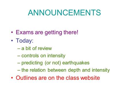 ANNOUNCEMENTS Exams are getting there! Today: –a bit of review –controls on intensity –predicting (or not) earthquakes –the relation between depth and.