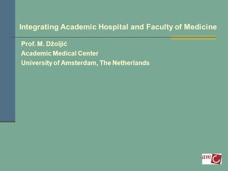 Integrating Academic Hospital and Faculty of Medicine Prof. M. Džoljić Academic Medical Center University of Amsterdam, The Netherlands.