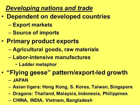 Dependent on developed countries –Export markets –Source of imports Primary product exports –Agricultural goods, raw materials –Labor-intensive manufactures.