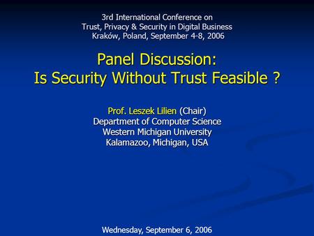 Wednesday, September 6, 2006 3rd International Conference on Trust, Privacy & Security in Digital Business Kraków, Poland, September 4-8, 2006 Panel Discussion: