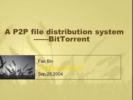 A P2P file distribution system ——BitTorrent Fan Bin Sep,25,2004.