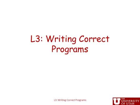 L3: Writing Correct Programs. Administrative First assignment out, due Friday at 5PM (extended) – Use handin on CADE machines to submit “ handin cs6963.