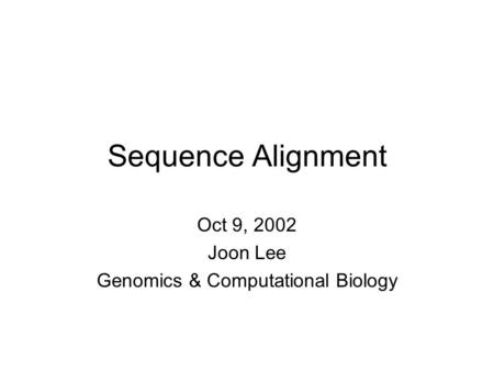 Sequence Alignment Oct 9, 2002 Joon Lee Genomics & Computational Biology.