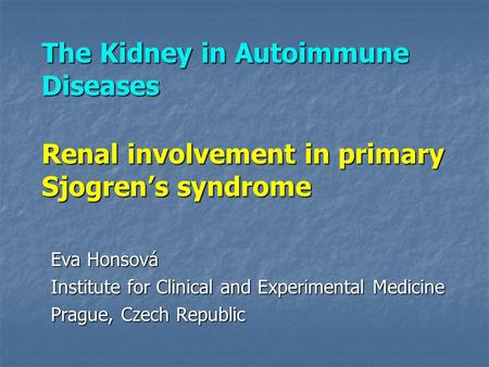 The Kidney in Autoimmune Diseases Renal involvement in primary Sjogren’s syndrome Eva Honsová Institute for Clinical and Experimental Medicine Prague,