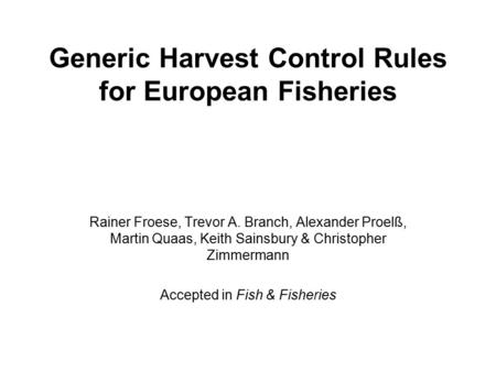 Generic Harvest Control Rules for European Fisheries Rainer Froese, Trevor A. Branch, Alexander Proelß, Martin Quaas, Keith Sainsbury & Christopher Zimmermann.