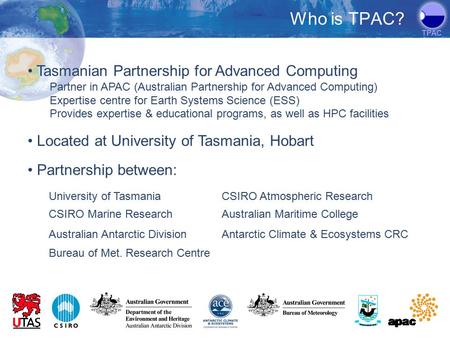 TPAC Tasmanian Partnership for Advanced Computing Partner in APAC (Australian Partnership for Advanced Computing) Expertise centre for Earth Systems Science.