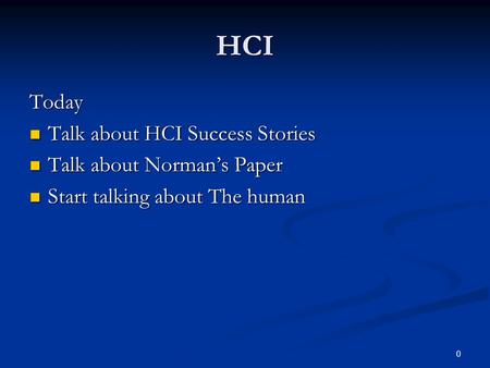 0 HCI Today Talk about HCI Success Stories Talk about HCI Success Stories Talk about Norman’s Paper Talk about Norman’s Paper Start talking about The human.