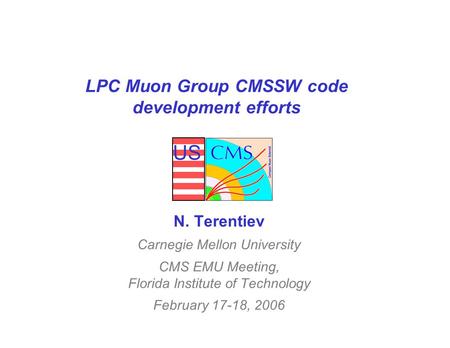 US LPC Muon Group CMSSW code development efforts N. Terentiev Carnegie Mellon University CMS EMU Meeting, Florida Institute of Technology February 17-18,