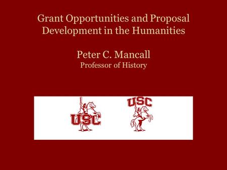 Grant Opportunities and Proposal Development in the Humanities Peter C. Mancall Professor of History.
