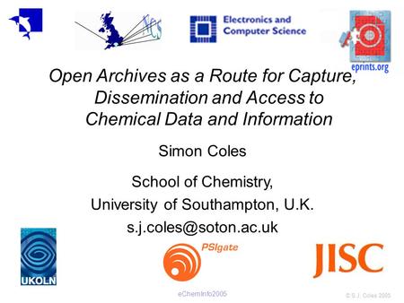 © S.J. Coles 2005 eChemInfo2005 Open Archives as a Route for Capture, Dissemination and Access to Chemical Data and Information Simon Coles School of Chemistry,