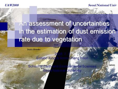 Seoul National Univ UAW2008 An assessment of uncertainties in the estimation of dust emission rate due to vegetation 2008. 7. 2 Eunjoo Jung & Soon-Chang.