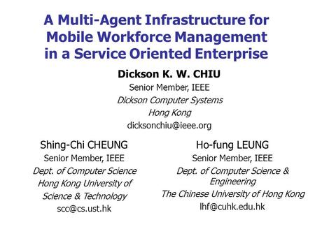 A Multi-Agent Infrastructure for Mobile Workforce Management in a Service Oriented Enterprise Shing-Chi CHEUNG Senior Member, IEEE Dept. of Computer Science.