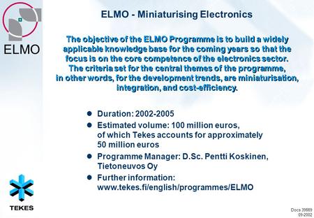 ELMO ELMO - Miniaturising Electronics Duration: 2002-2005 Estimated volume: 100 million euros, of which Tekes accounts for approximately 50 million euros.