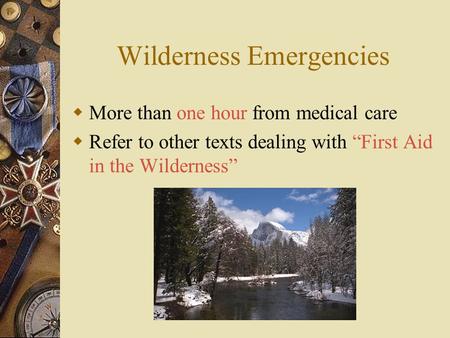 Wilderness Emergencies  More than one hour from medical care  Refer to other texts dealing with “First Aid in the Wilderness”
