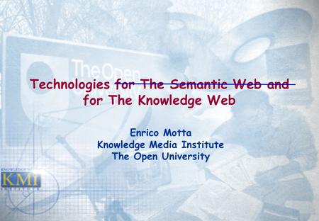Technologies for The Semantic Web and for The Knowledge Web Enrico Motta Knowledge Media Institute The Open University.