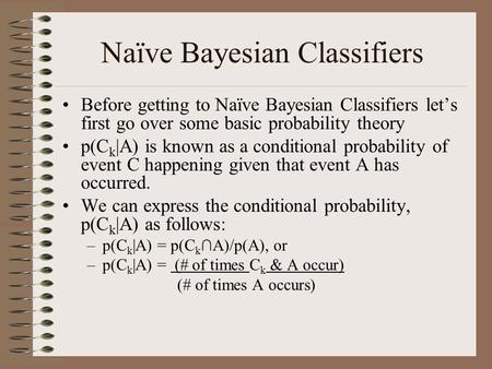Naïve Bayesian Classifiers Before getting to Naïve Bayesian Classifiers let’s first go over some basic probability theory p(C k |A) is known as a conditional.