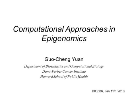 Computational Approaches in Epigenomics Guo-Cheng Yuan Department of Biostatistics and Computational Biology Dana-Farber Cancer Institute Harvard School.