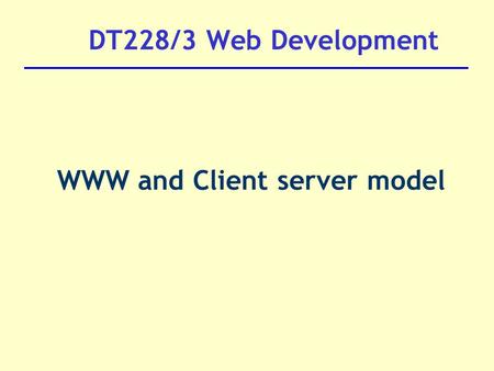 DT228/3 Web Development WWW and Client server model.