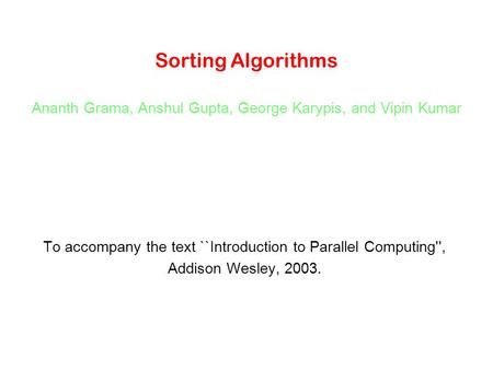 Sorting Algorithms Ananth Grama, Anshul Gupta, George Karypis, and Vipin Kumar To accompany the text ``Introduction to Parallel Computing'', Addison Wesley,
