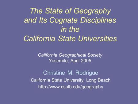 The State of Geography and Its Cognate Disciplines in the California State Universities California Geographical Society Yosemite, April 2005 Christine.