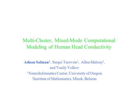 Multi-Cluster, Mixed-Mode Computational Modeling of Human Head Conductivity Adnan Salman 1, Sergei Turovets 1, Allen Malony 1, and Vasily Volkov 1 NeuroInformatics.