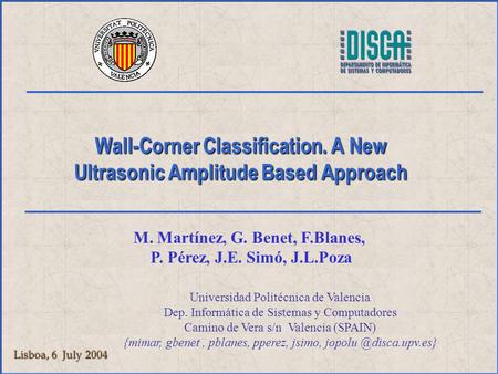 Wall-Corner Classification. A New Ultrasonic Amplitude Based Approach Lisboa, 6 July 2004 M. Martínez, G. Benet, F.Blanes, P. Pérez, J.E. Simó, J.L.Poza.