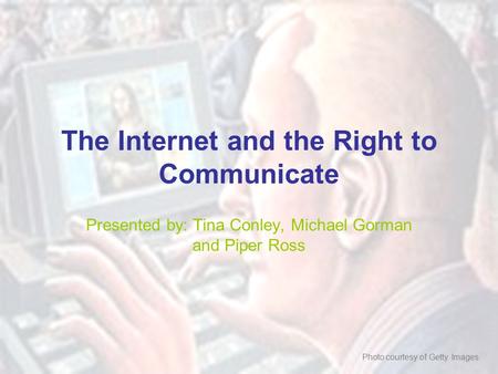 The Internet and the Right to Communicate Presented by: Tina Conley, Michael Gorman and Piper Ross Photo courtesy of Getty Images.