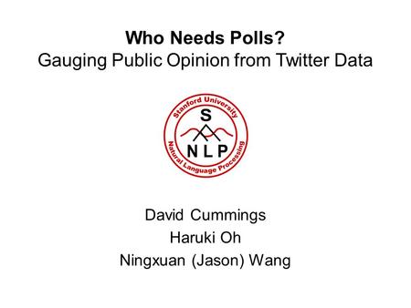Who Needs Polls? Gauging Public Opinion from Twitter Data David Cummings Haruki Oh Ningxuan (Jason) Wang.