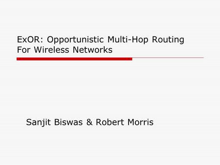 ExOR: Opportunistic Multi-Hop Routing For Wireless Networks Sanjit Biswas & Robert Morris.