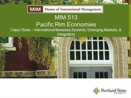 MIM 513 Pacific Rim Economies Class Three – International Monetary Systems, Emerging Markets, & Integration.