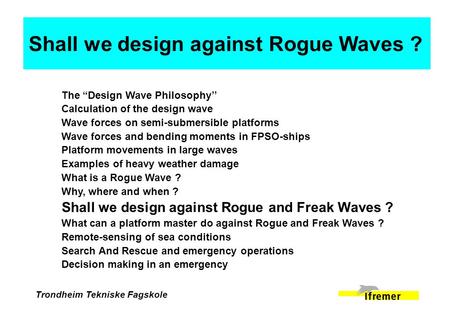 Trondheim Tekniske Fagskole The “Design Wave Philosophy’’ Calculation of the design wave Wave forces on semi-submersible platforms Wave forces and bending.