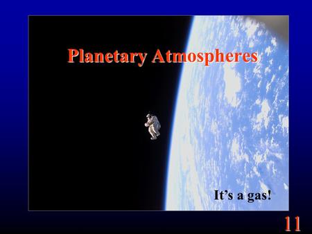 11 Planetary Atmospheres It’s a gas!. 11 Goals What is an atmosphere? How does the atmosphere affect the planet?
