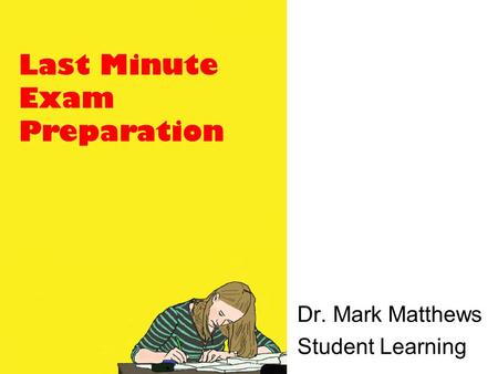 Last Minute Exam Preparation Dr. Mark Matthews Student Learning.