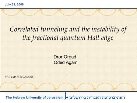 Correlated tunneling and the instability of the fractional quantum Hall edge Dror Orgad Oded Agam July 21, 2009 PRL 100,156802 (2008)
