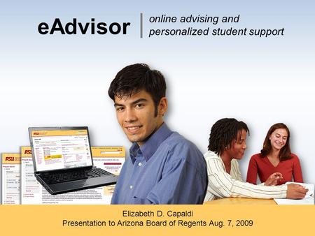 EAdvisor Elizabeth D. Capaldi Presentation to Arizona Board of Regents Aug. 7, 2009 online advising and personalized student support.