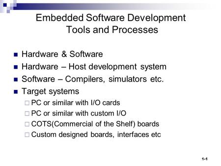 1-1 Embedded Software Development Tools and Processes Hardware & Software Hardware – Host development system Software – Compilers, simulators etc. Target.