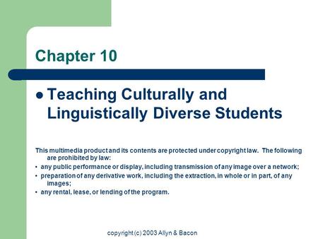 copyright (c) 2003 Allyn & Bacon Chapter 10 Teaching Culturally and Linguistically Diverse Students This multimedia product and its contents are protected.