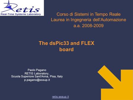 Retis.sssup.it The dsPic33 and FLEX board Paolo Pagano RETIS Laboratory, Scuola Superiore Sant'Anna, Pisa, Italy Corso di Sistemi in.