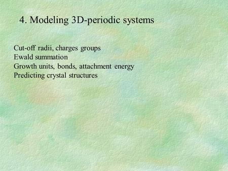 4. Modeling 3D-periodic systems Cut-off radii, charges groups Ewald summation Growth units, bonds, attachment energy Predicting crystal structures.