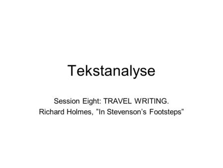 Tekstanalyse Session Eight: TRAVEL WRITING. Richard Holmes, ”In Stevenson’s Footsteps”
