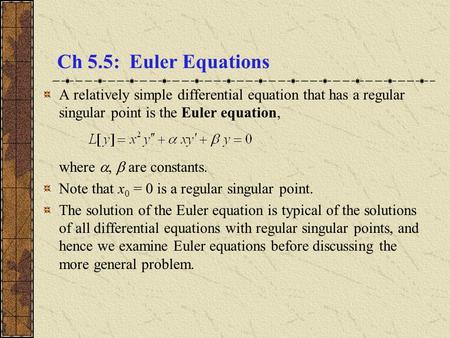 Ch 5.5: Euler Equations A relatively simple differential equation that has a regular singular point is the Euler equation, where ,  are constants. Note.