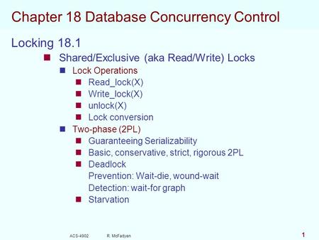 ACS-4902 R. McFadyen 1 Chapter 18 Database Concurrency Control Locking 18.1 Shared/Exclusive (aka Read/Write) Locks Lock Operations Read_lock(X) Write_lock(X)