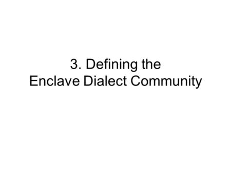3. Defining the Enclave Dialect Community. What are the traits that characterize an isolated speech community? (Linguists have not previously defined.