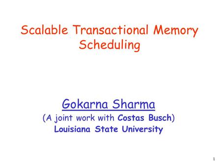 1 Scalable Transactional Memory Scheduling Gokarna Sharma (A joint work with Costas Busch) Louisiana State University.