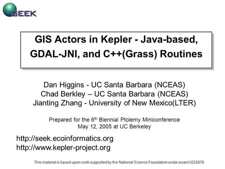 GIS Actors in Kepler - Java-based, GDAL-JNI, and C++(Grass) Routines Dan Higgins - UC Santa Barbara (NCEAS) Chad Berkley – UC Santa Barbara (NCEAS) Jianting.