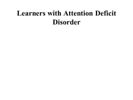 Learners with Attention Deficit Disorder. Brief History  Still's Children with Detective Moral Control”  Volition-ability to control impulse  Goldstein's.