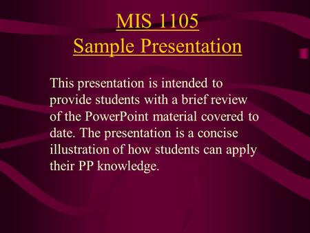 MIS 1105 Sample Presentation This presentation is intended to provide students with a brief review of the PowerPoint material covered to date. The presentation.