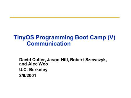 David Culler, Jason Hill, Robert Szewczyk, and Alec Woo U.C. Berkeley 2/9/2001 TinyOS Programming Boot Camp (V) Communication.